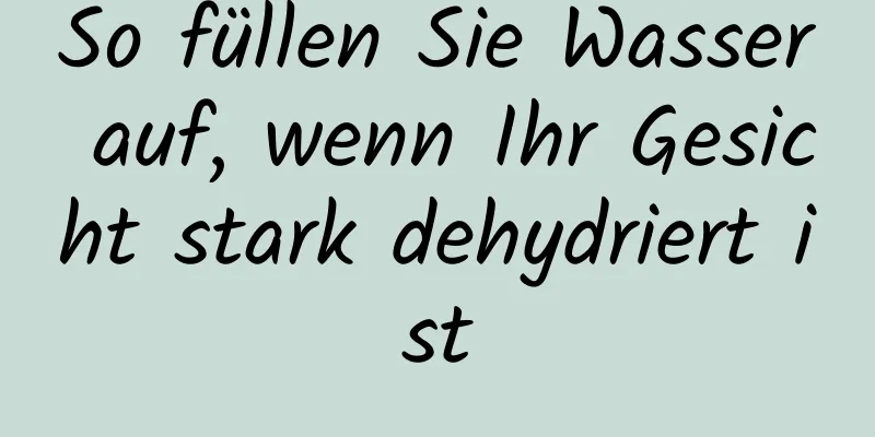 So füllen Sie Wasser auf, wenn Ihr Gesicht stark dehydriert ist