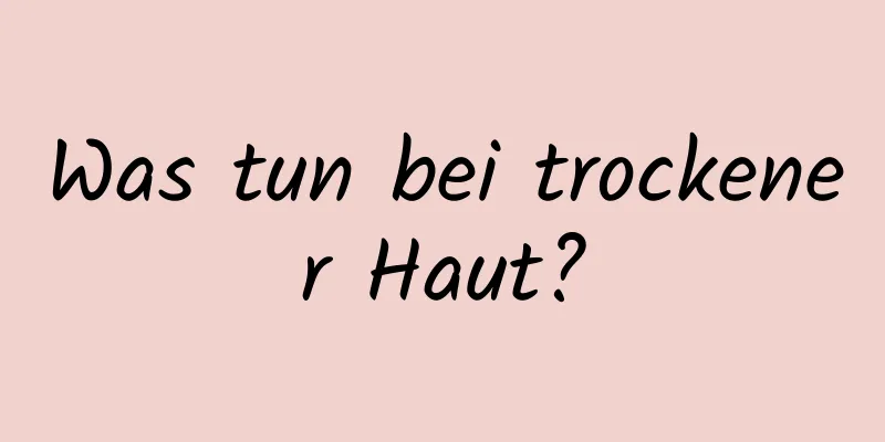 Was tun bei trockener Haut?
