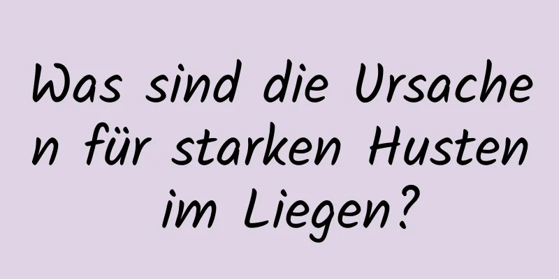 Was sind die Ursachen für starken Husten im Liegen?