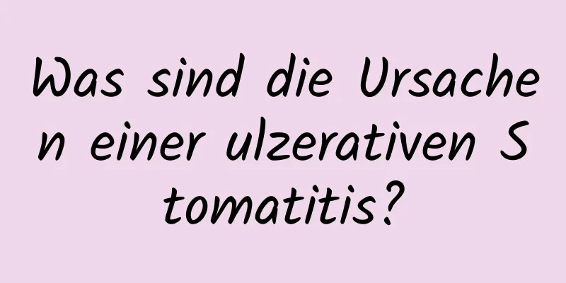 Was sind die Ursachen einer ulzerativen Stomatitis?