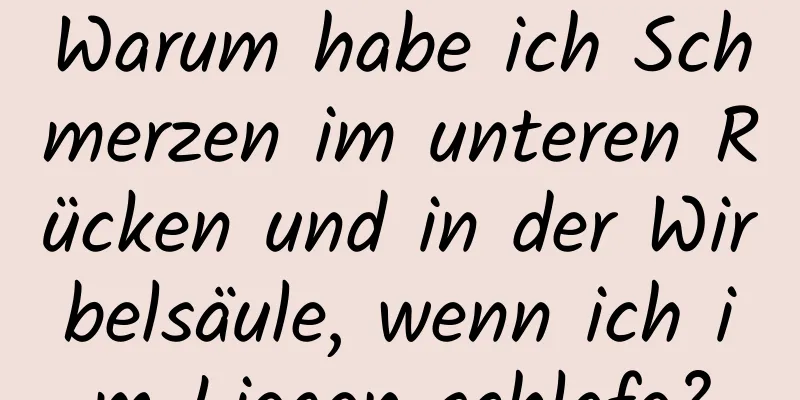 Warum habe ich Schmerzen im unteren Rücken und in der Wirbelsäule, wenn ich im Liegen schlafe?