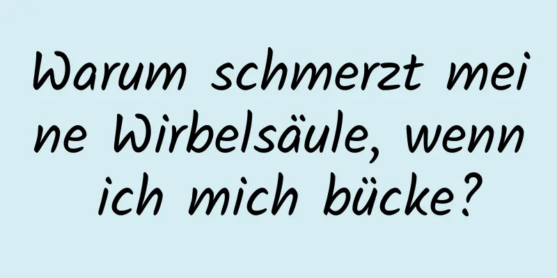Warum schmerzt meine Wirbelsäule, wenn ich mich bücke?