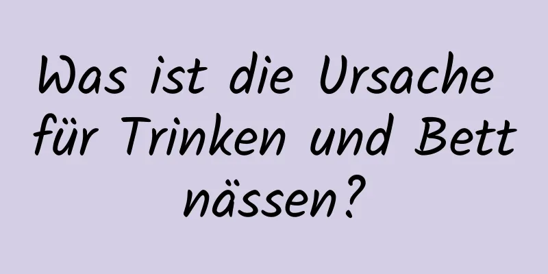 Was ist die Ursache für Trinken und Bettnässen?