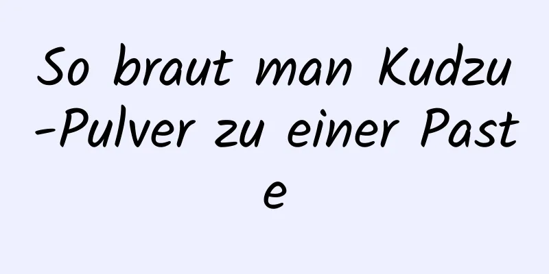 So braut man Kudzu-Pulver zu einer Paste