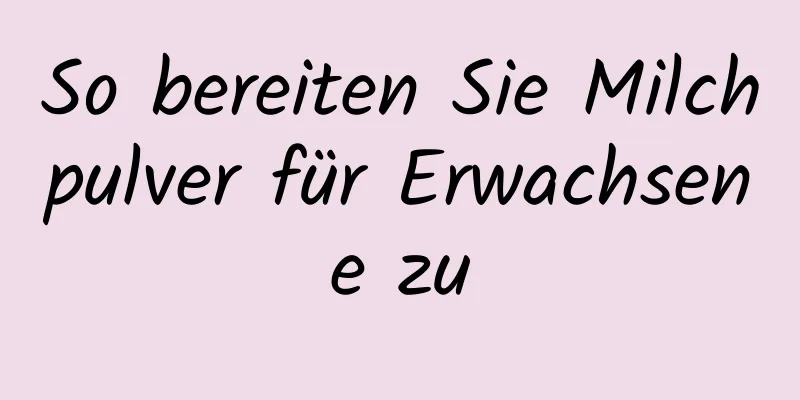 So bereiten Sie Milchpulver für Erwachsene zu