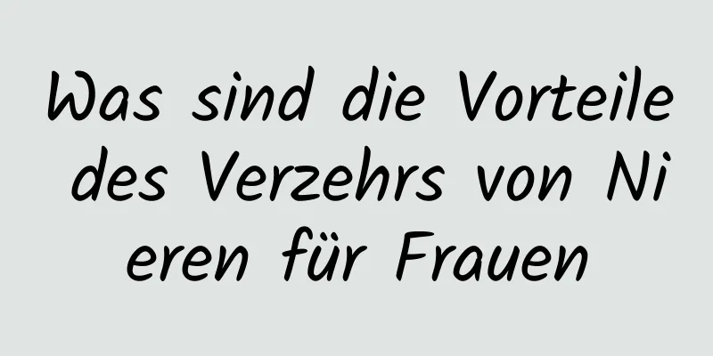 Was sind die Vorteile des Verzehrs von Nieren für Frauen