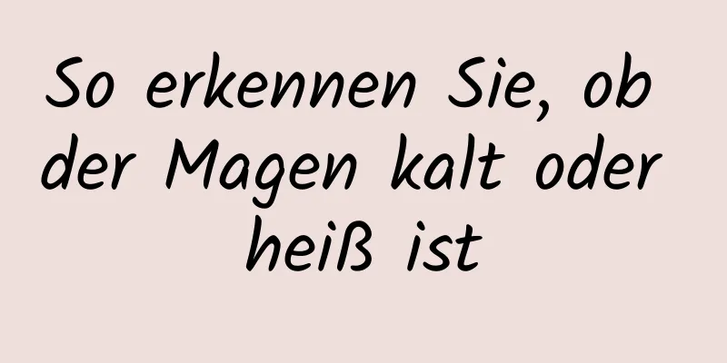 So erkennen Sie, ob der Magen kalt oder heiß ist