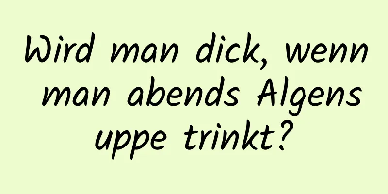 Wird man dick, wenn man abends Algensuppe trinkt?