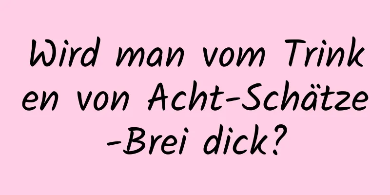 Wird man vom Trinken von Acht-Schätze-Brei dick?