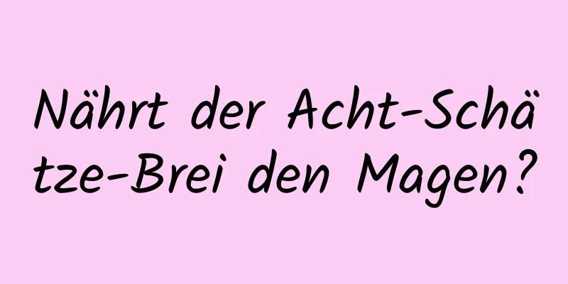 Nährt der Acht-Schätze-Brei den Magen?