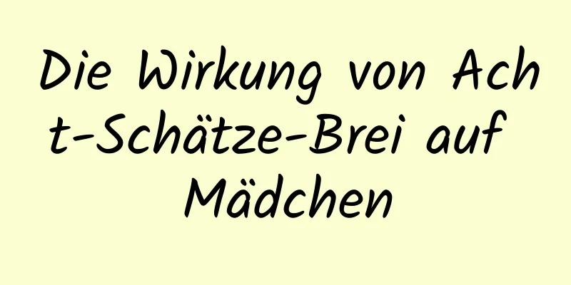 Die Wirkung von Acht-Schätze-Brei auf Mädchen