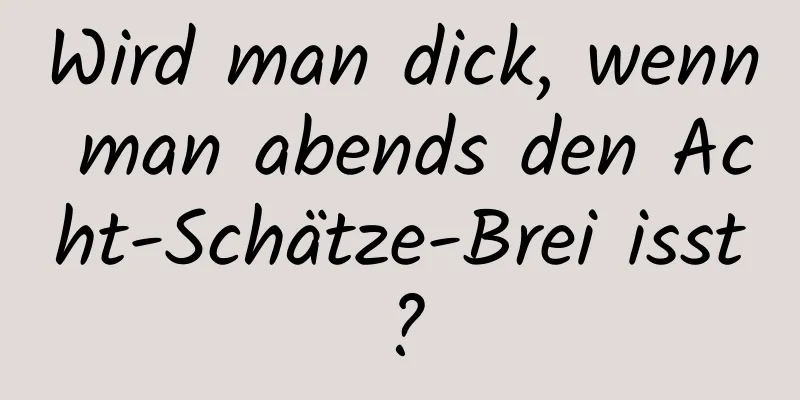 Wird man dick, wenn man abends den Acht-Schätze-Brei isst?