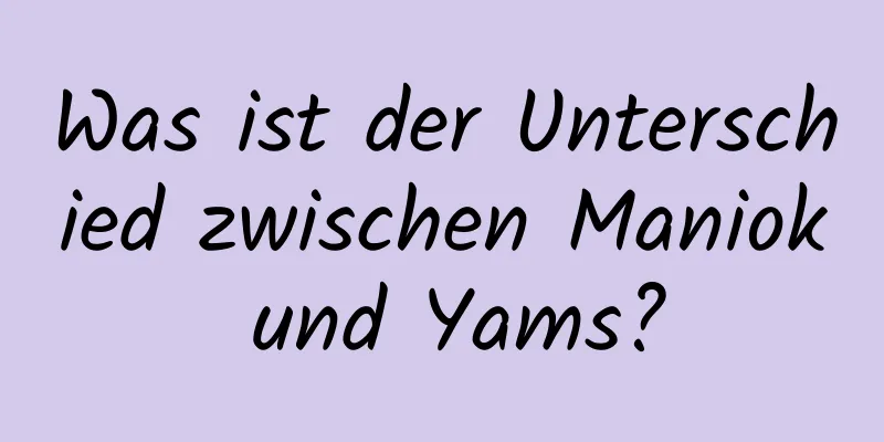 Was ist der Unterschied zwischen Maniok und Yams?