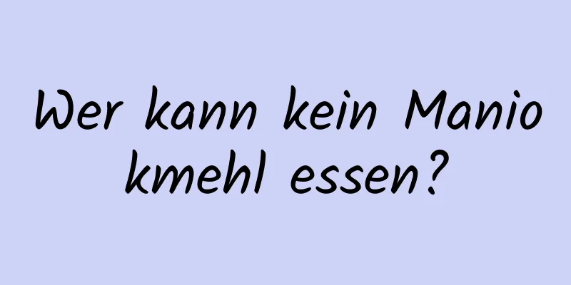 Wer kann kein Maniokmehl essen?