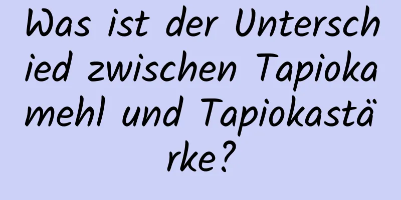 Was ist der Unterschied zwischen Tapiokamehl und Tapiokastärke?