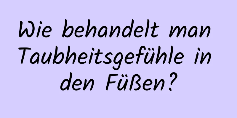 Wie behandelt man Taubheitsgefühle in den Füßen?