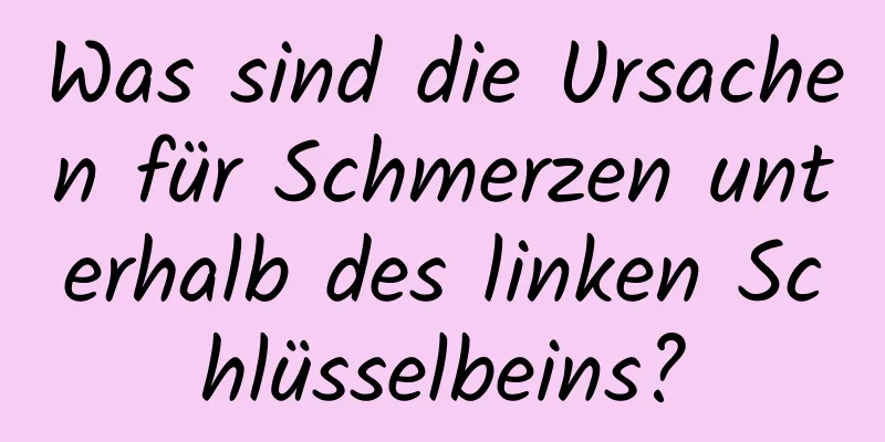 Was sind die Ursachen für Schmerzen unterhalb des linken Schlüsselbeins?