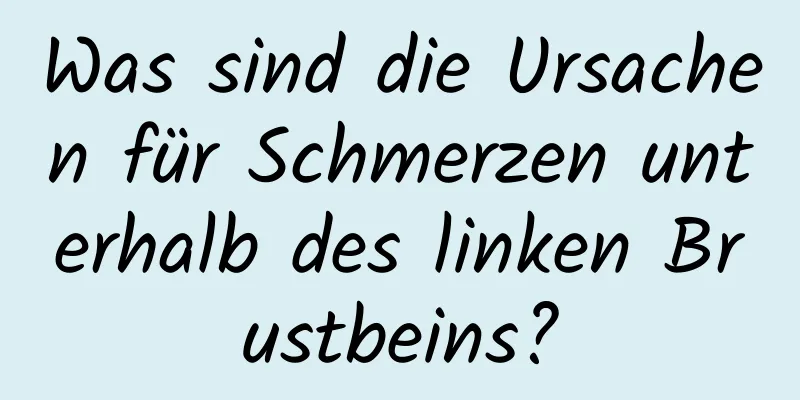 Was sind die Ursachen für Schmerzen unterhalb des linken Brustbeins?