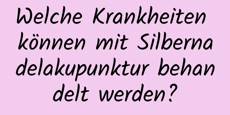 Welche Krankheiten können mit Silbernadelakupunktur behandelt werden?