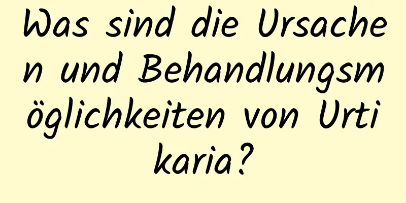 Was sind die Ursachen und Behandlungsmöglichkeiten von Urtikaria?