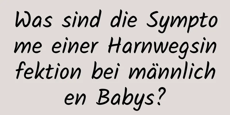 Was sind die Symptome einer Harnwegsinfektion bei männlichen Babys?