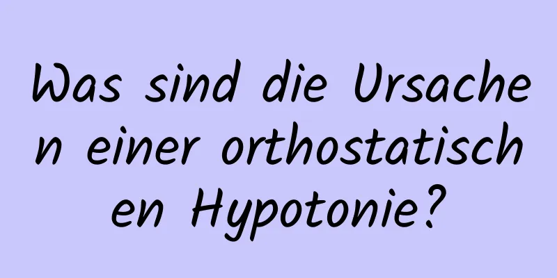 Was sind die Ursachen einer orthostatischen Hypotonie?