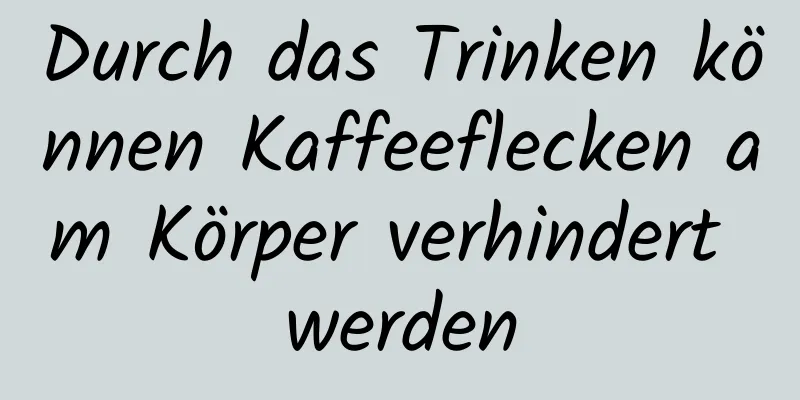 Durch das Trinken können Kaffeeflecken am Körper verhindert werden