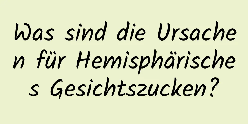 Was sind die Ursachen für Hemisphärisches Gesichtszucken?