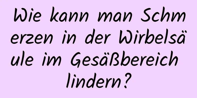 Wie kann man Schmerzen in der Wirbelsäule im Gesäßbereich lindern?