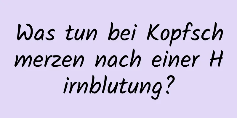 Was tun bei Kopfschmerzen nach einer Hirnblutung?
