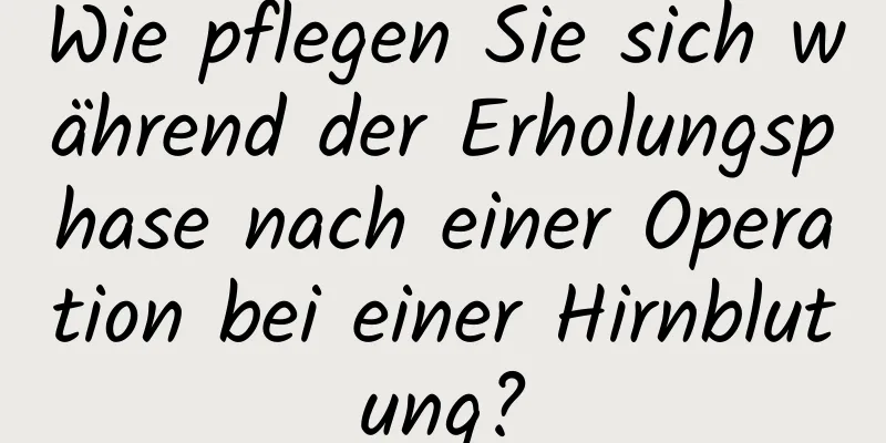 Wie pflegen Sie sich während der Erholungsphase nach einer Operation bei einer Hirnblutung?