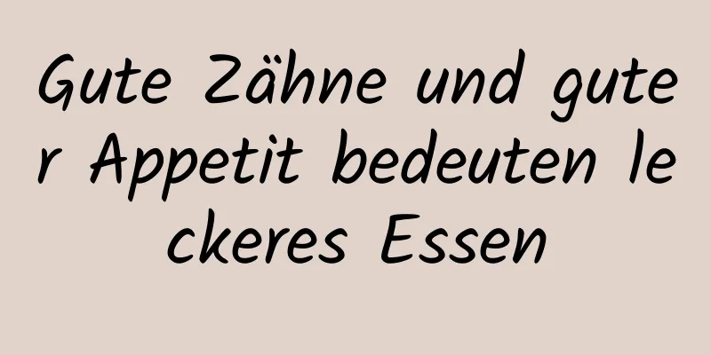 Gute Zähne und guter Appetit bedeuten leckeres Essen