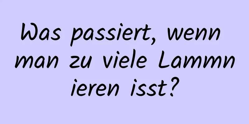 Was passiert, wenn man zu viele Lammnieren isst?