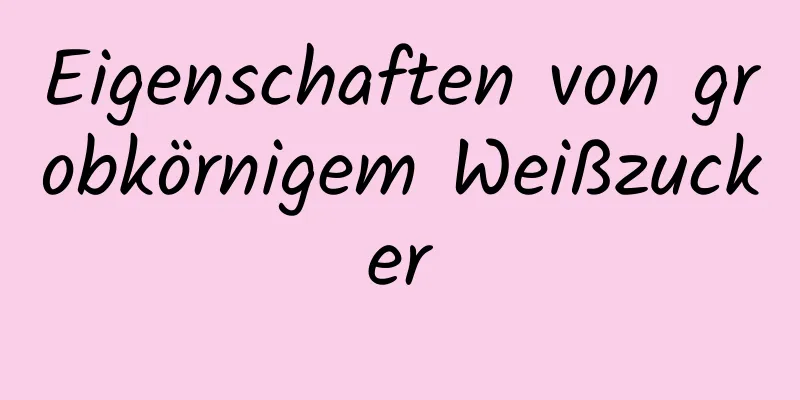 Eigenschaften von grobkörnigem Weißzucker