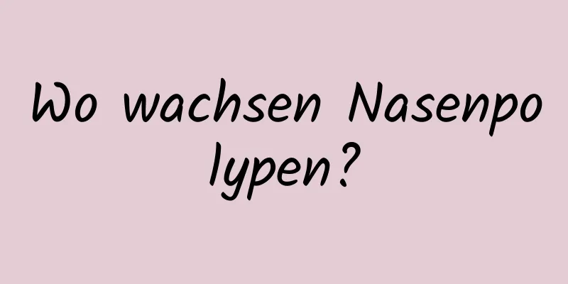Wo wachsen Nasenpolypen?