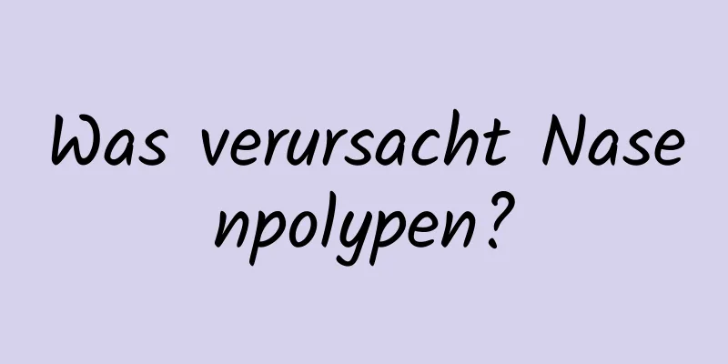 Was verursacht Nasenpolypen?