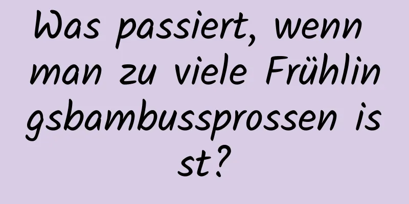 Was passiert, wenn man zu viele Frühlingsbambussprossen isst?