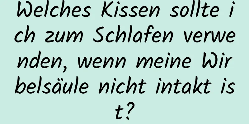 Welches Kissen sollte ich zum Schlafen verwenden, wenn meine Wirbelsäule nicht intakt ist?
