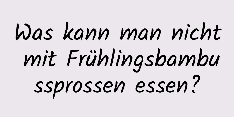 Was kann man nicht mit Frühlingsbambussprossen essen?