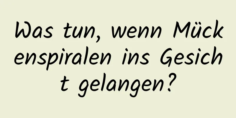Was tun, wenn Mückenspiralen ins Gesicht gelangen?