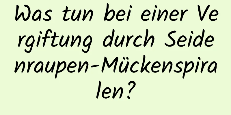 Was tun bei einer Vergiftung durch Seidenraupen-Mückenspiralen?