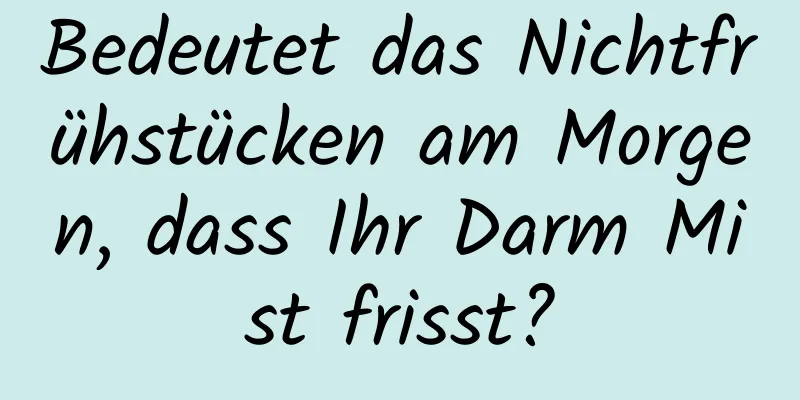 Bedeutet das Nichtfrühstücken am Morgen, dass Ihr Darm Mist frisst?