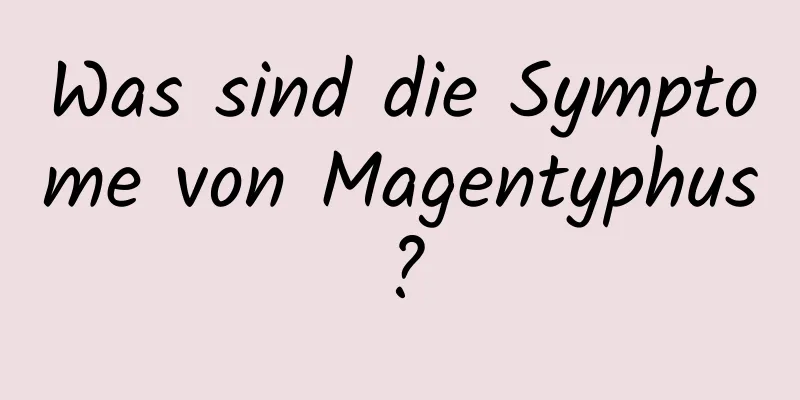 Was sind die Symptome von Magentyphus?