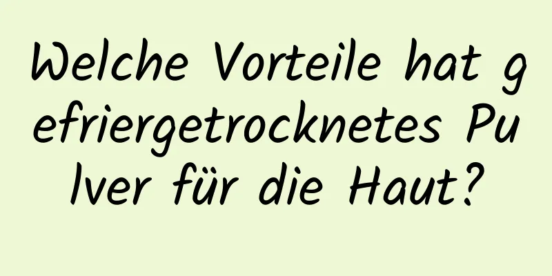 Welche Vorteile hat gefriergetrocknetes Pulver für die Haut?