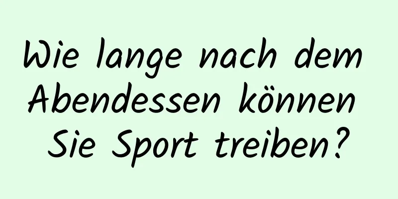 Wie lange nach dem Abendessen können Sie Sport treiben?