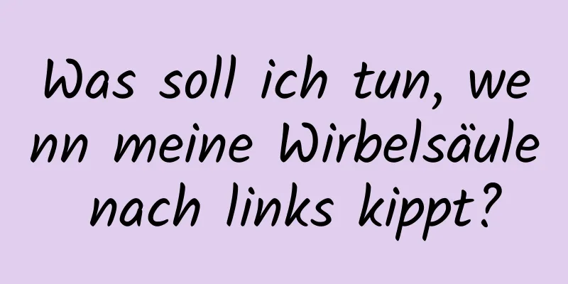 Was soll ich tun, wenn meine Wirbelsäule nach links kippt?