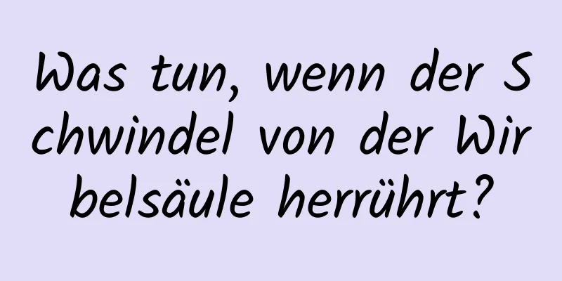 Was tun, wenn der Schwindel von der Wirbelsäule herrührt?