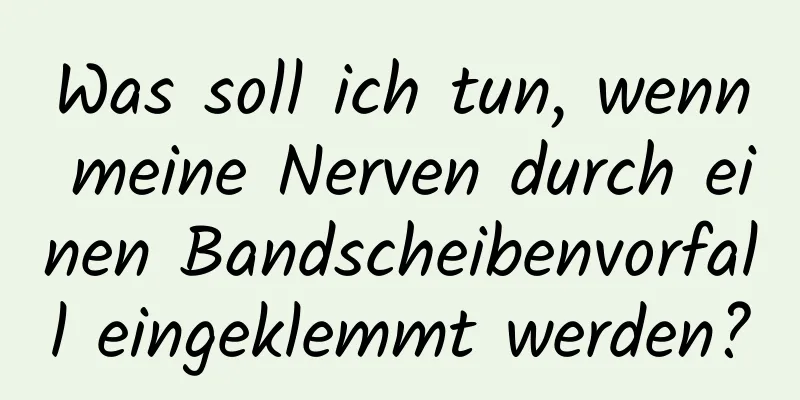 Was soll ich tun, wenn meine Nerven durch einen Bandscheibenvorfall eingeklemmt werden?