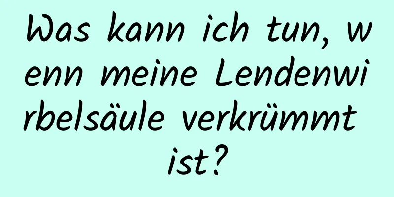 Was kann ich tun, wenn meine Lendenwirbelsäule verkrümmt ist?