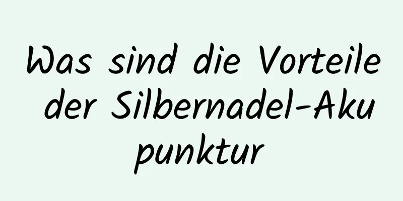 Was sind die Vorteile der Silbernadel-Akupunktur